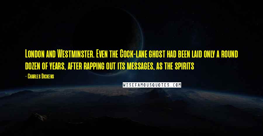 Charles Dickens Quotes: London and Westminster. Even the Cock-lane ghost had been laid only a round dozen of years, after rapping out its messages, as the spirits