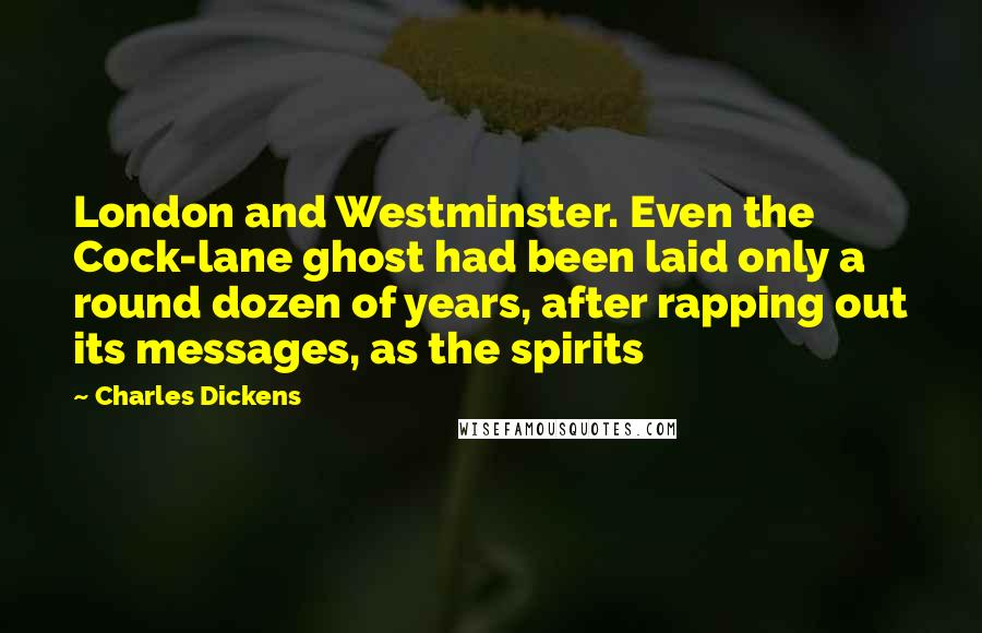 Charles Dickens Quotes: London and Westminster. Even the Cock-lane ghost had been laid only a round dozen of years, after rapping out its messages, as the spirits