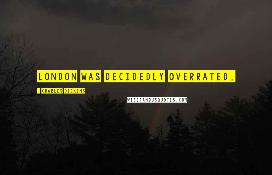 Charles Dickens Quotes: London was decidedly overrated.