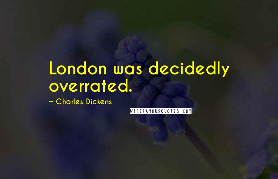 Charles Dickens Quotes: London was decidedly overrated.