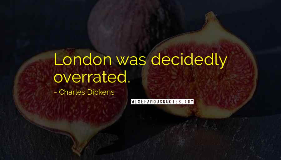 Charles Dickens Quotes: London was decidedly overrated.