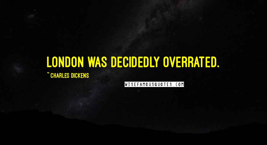 Charles Dickens Quotes: London was decidedly overrated.