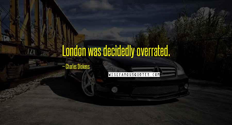 Charles Dickens Quotes: London was decidedly overrated.