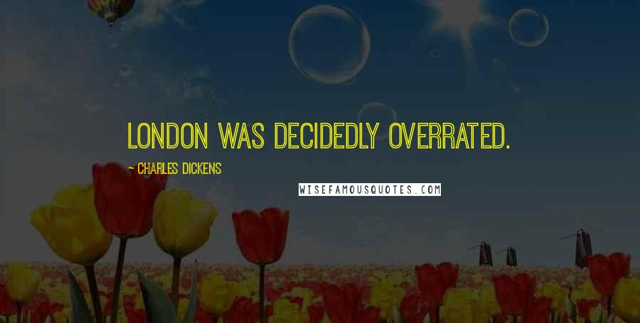Charles Dickens Quotes: London was decidedly overrated.