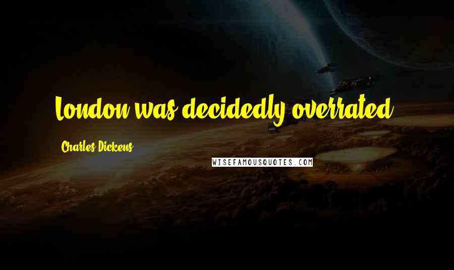 Charles Dickens Quotes: London was decidedly overrated.