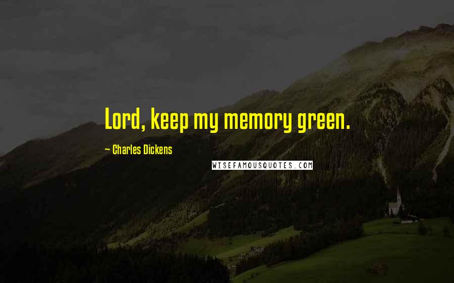 Charles Dickens Quotes: Lord, keep my memory green.