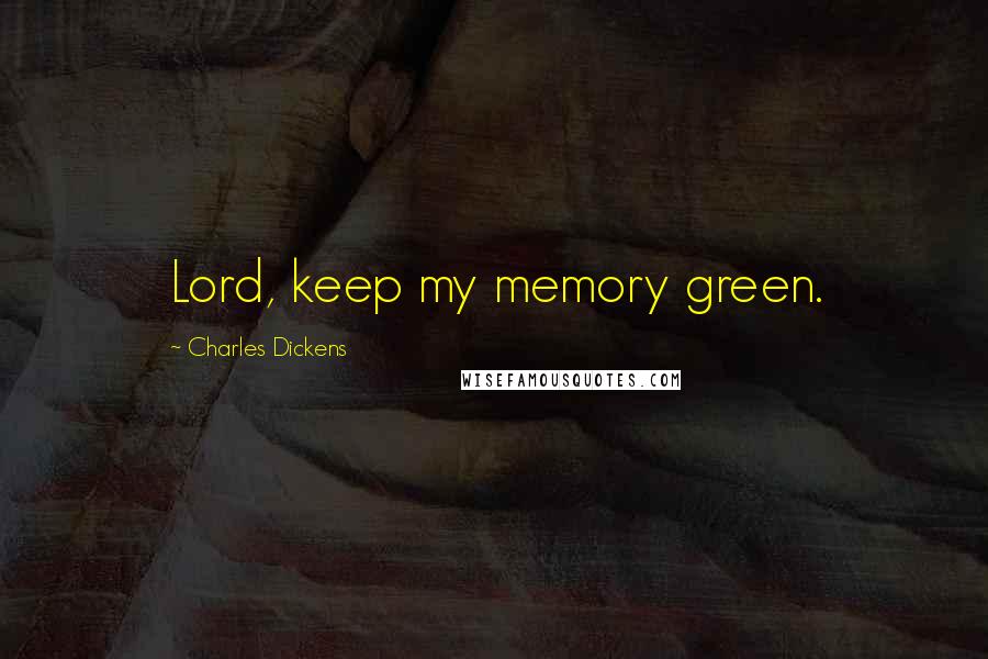 Charles Dickens Quotes: Lord, keep my memory green.