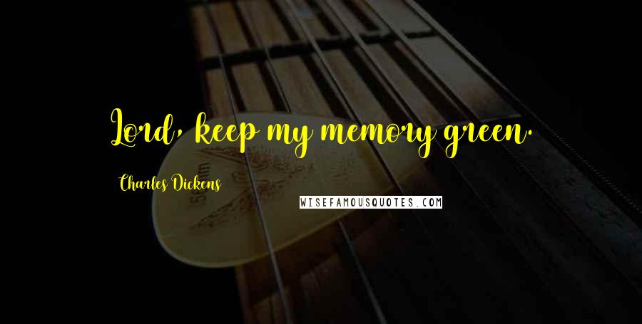 Charles Dickens Quotes: Lord, keep my memory green.