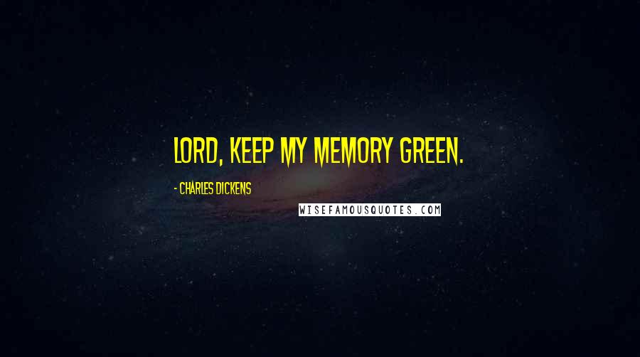 Charles Dickens Quotes: Lord, keep my memory green.