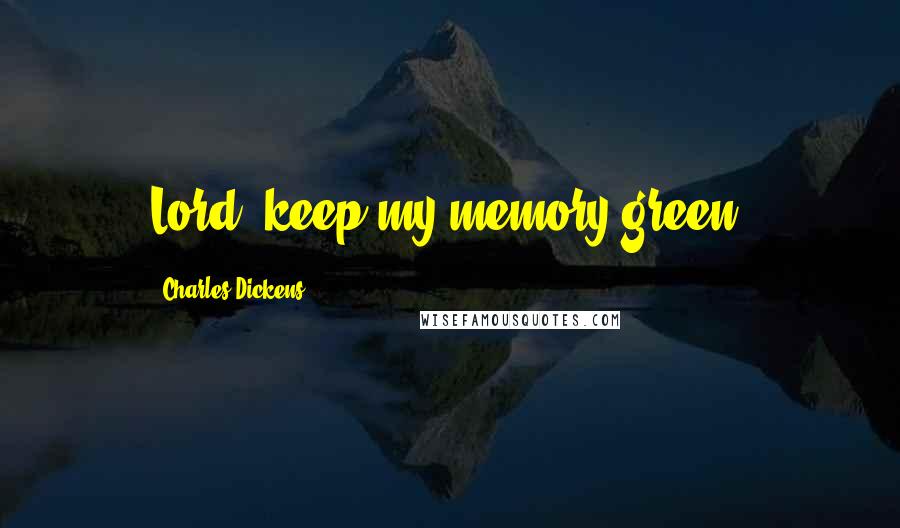 Charles Dickens Quotes: Lord, keep my memory green.