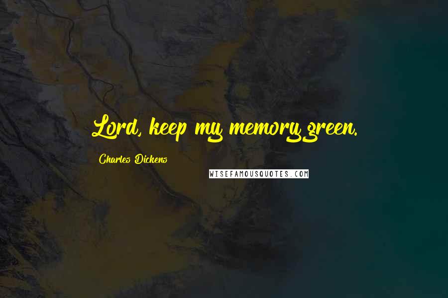 Charles Dickens Quotes: Lord, keep my memory green.