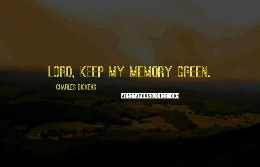 Charles Dickens Quotes: Lord, keep my memory green.
