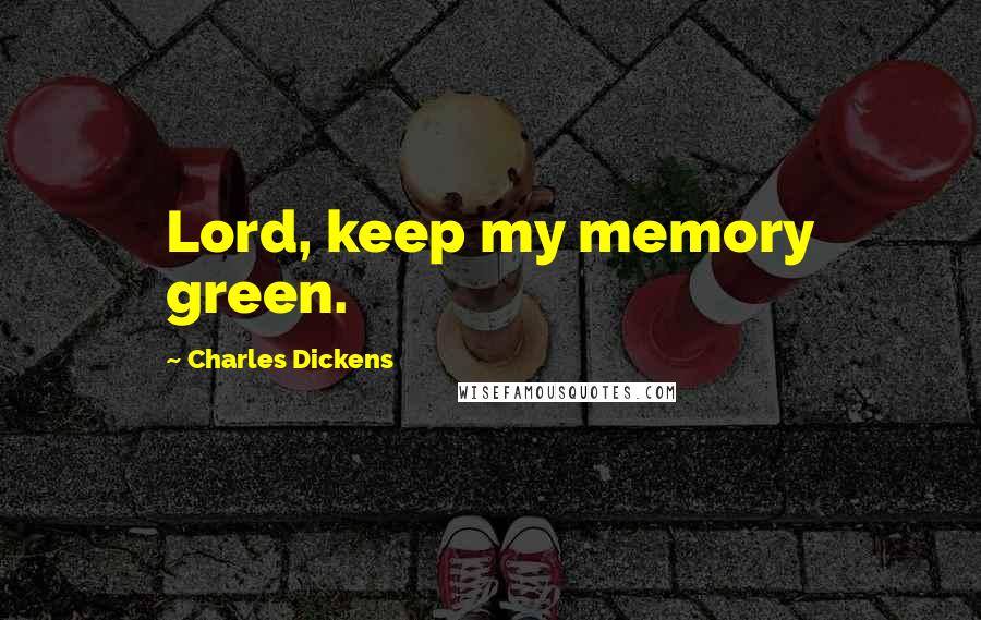 Charles Dickens Quotes: Lord, keep my memory green.