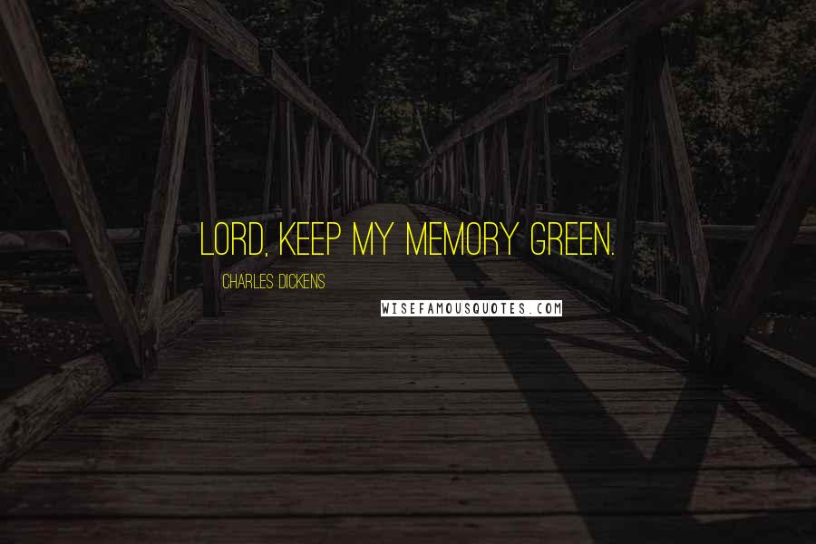 Charles Dickens Quotes: Lord, keep my memory green.
