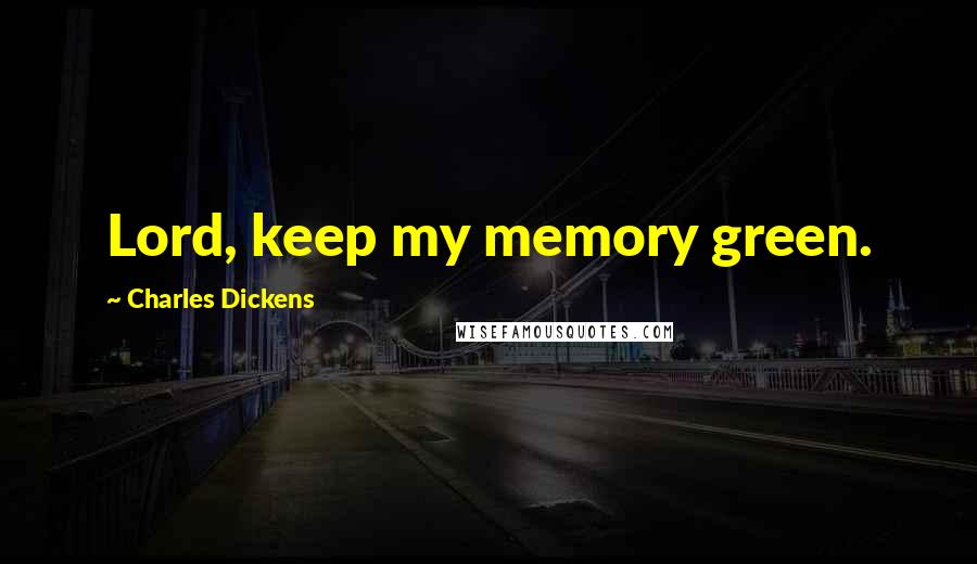 Charles Dickens Quotes: Lord, keep my memory green.
