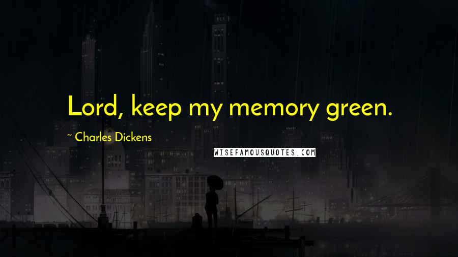 Charles Dickens Quotes: Lord, keep my memory green.