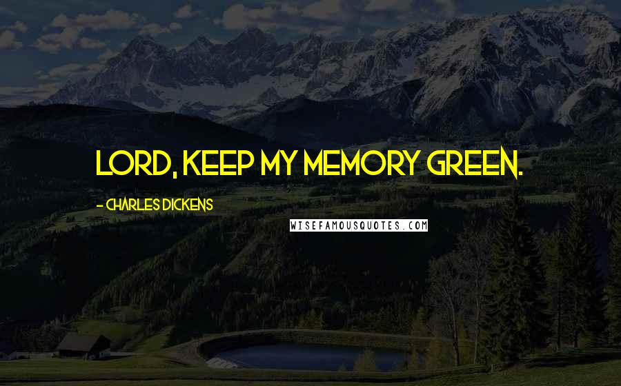 Charles Dickens Quotes: Lord, keep my memory green.