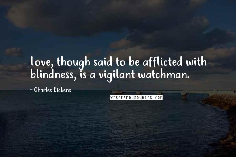 Charles Dickens Quotes: Love, though said to be afflicted with blindness, is a vigilant watchman.