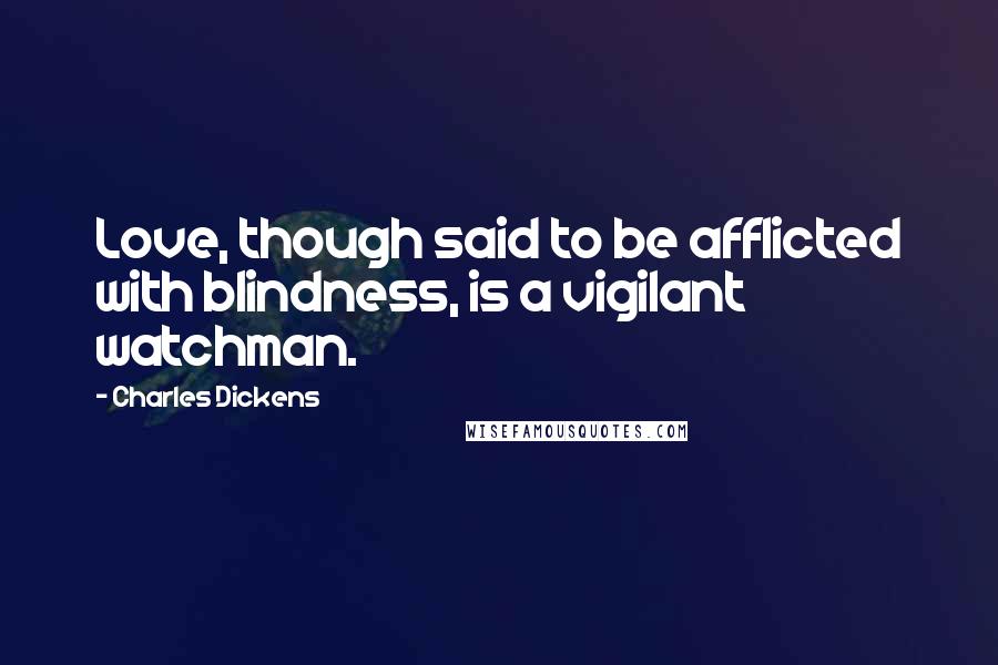 Charles Dickens Quotes: Love, though said to be afflicted with blindness, is a vigilant watchman.