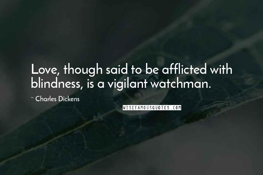 Charles Dickens Quotes: Love, though said to be afflicted with blindness, is a vigilant watchman.