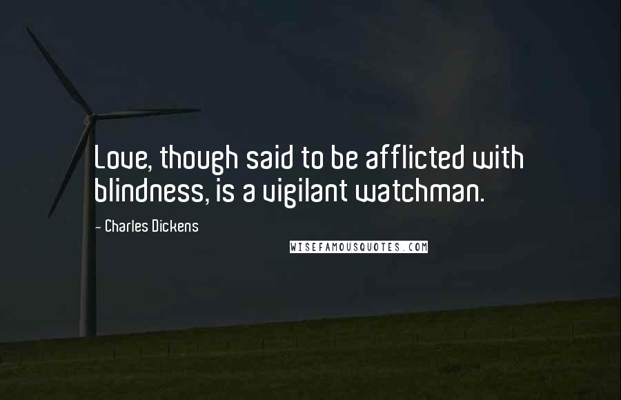 Charles Dickens Quotes: Love, though said to be afflicted with blindness, is a vigilant watchman.