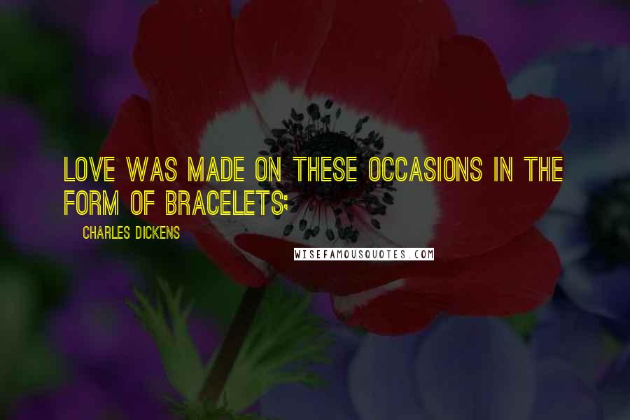 Charles Dickens Quotes: Love was made on these occasions in the form of bracelets;