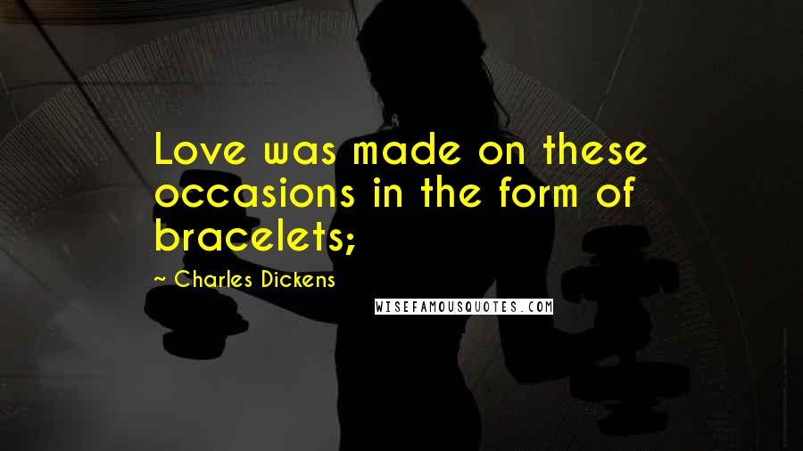 Charles Dickens Quotes: Love was made on these occasions in the form of bracelets;