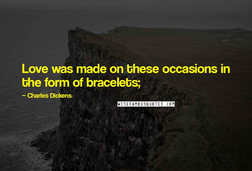 Charles Dickens Quotes: Love was made on these occasions in the form of bracelets;