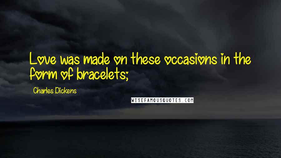 Charles Dickens Quotes: Love was made on these occasions in the form of bracelets;