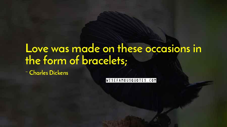 Charles Dickens Quotes: Love was made on these occasions in the form of bracelets;