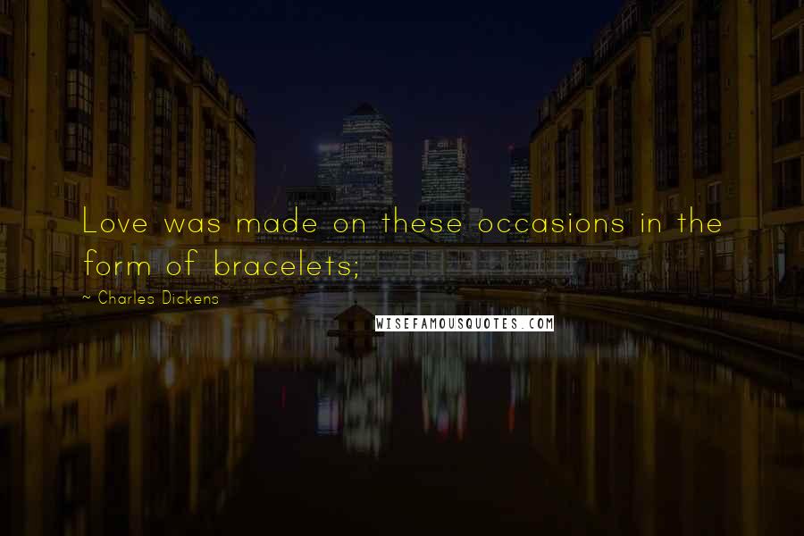 Charles Dickens Quotes: Love was made on these occasions in the form of bracelets;