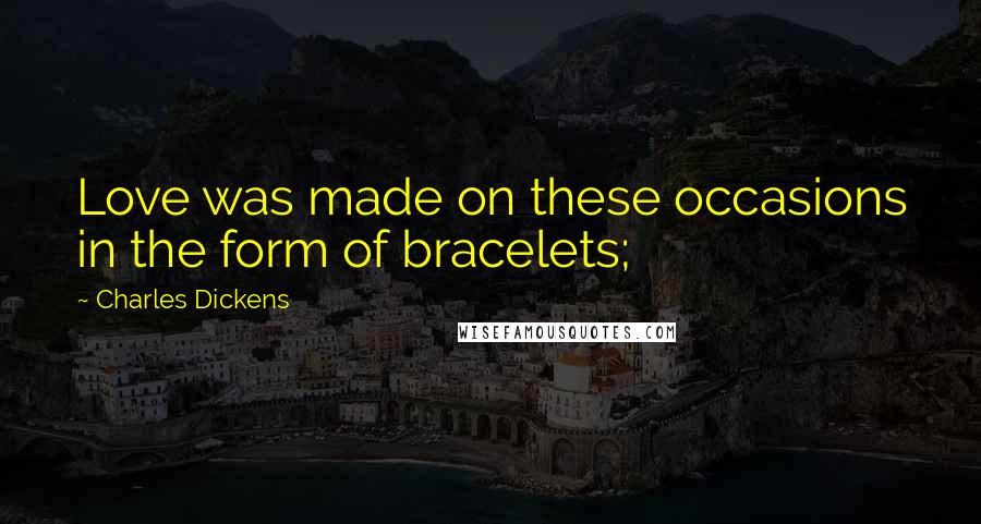 Charles Dickens Quotes: Love was made on these occasions in the form of bracelets;