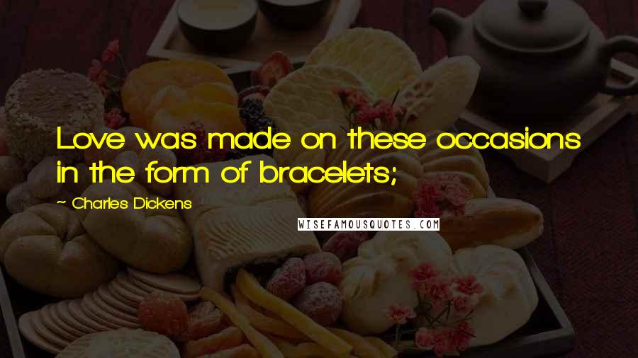 Charles Dickens Quotes: Love was made on these occasions in the form of bracelets;