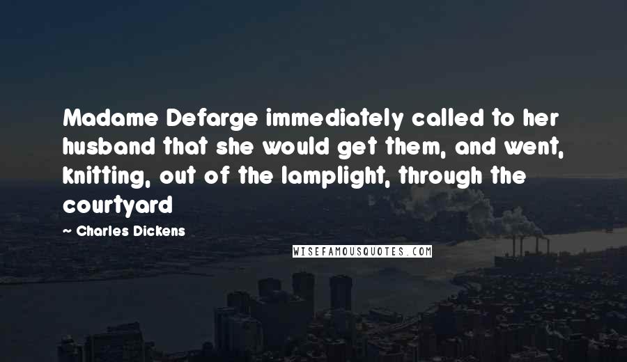 Charles Dickens Quotes: Madame Defarge immediately called to her husband that she would get them, and went, knitting, out of the lamplight, through the courtyard