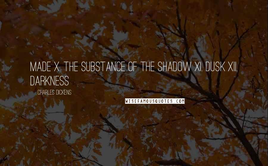 Charles Dickens Quotes: Made X. The Substance of the Shadow XI. Dusk XII. Darkness