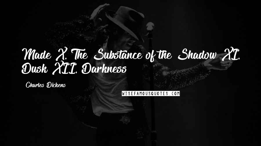 Charles Dickens Quotes: Made X. The Substance of the Shadow XI. Dusk XII. Darkness