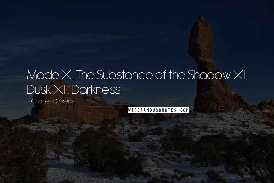 Charles Dickens Quotes: Made X. The Substance of the Shadow XI. Dusk XII. Darkness