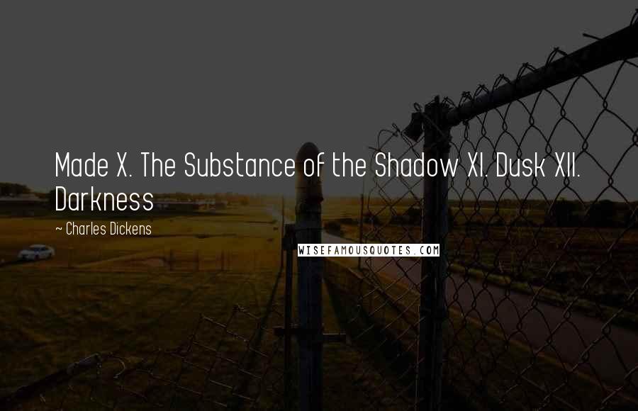 Charles Dickens Quotes: Made X. The Substance of the Shadow XI. Dusk XII. Darkness
