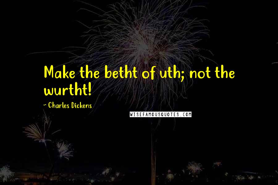 Charles Dickens Quotes: Make the betht of uth; not the wurtht!