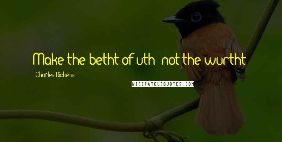 Charles Dickens Quotes: Make the betht of uth; not the wurtht!