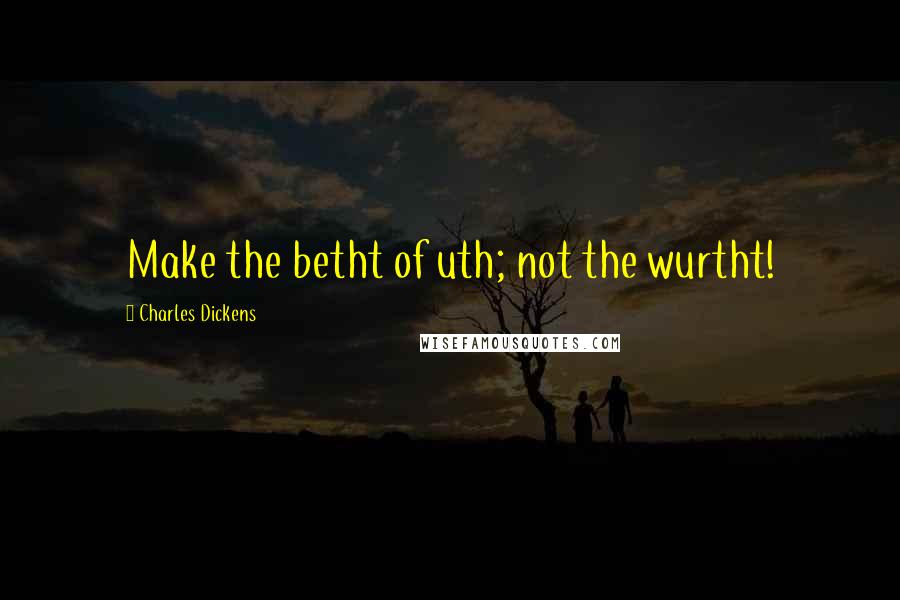 Charles Dickens Quotes: Make the betht of uth; not the wurtht!