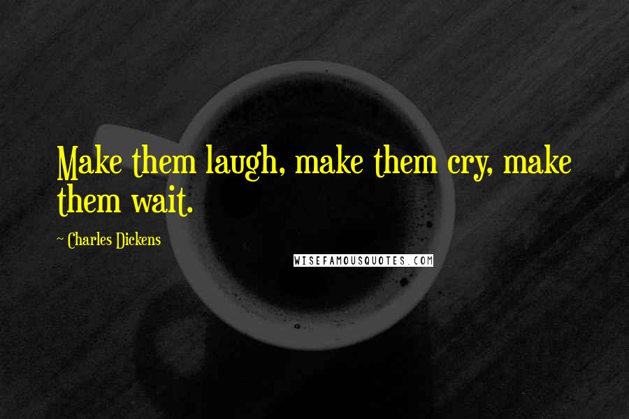 Charles Dickens Quotes: Make them laugh, make them cry, make them wait.