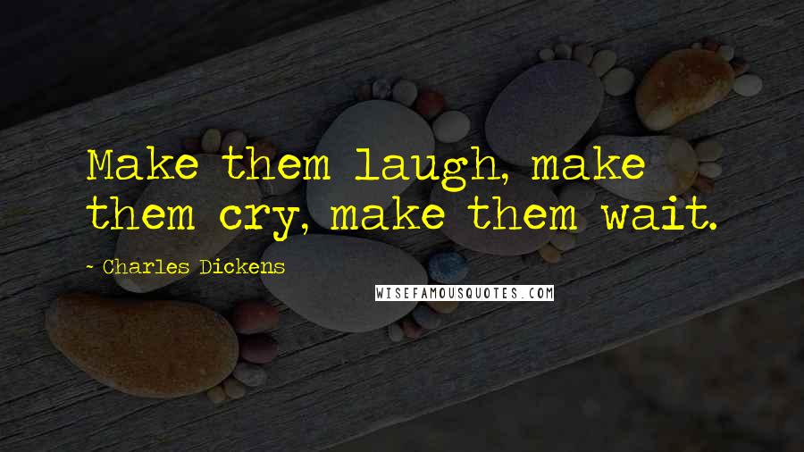 Charles Dickens Quotes: Make them laugh, make them cry, make them wait.