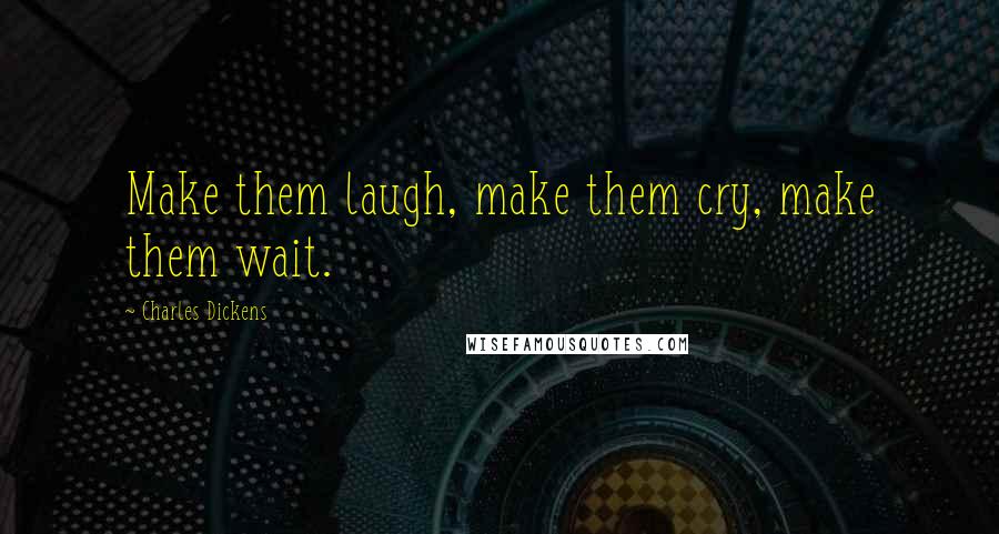 Charles Dickens Quotes: Make them laugh, make them cry, make them wait.