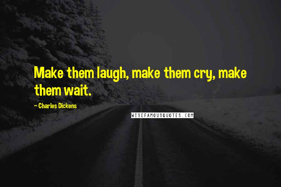 Charles Dickens Quotes: Make them laugh, make them cry, make them wait.