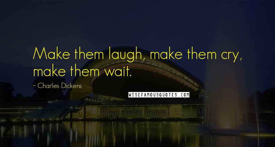 Charles Dickens Quotes: Make them laugh, make them cry, make them wait.