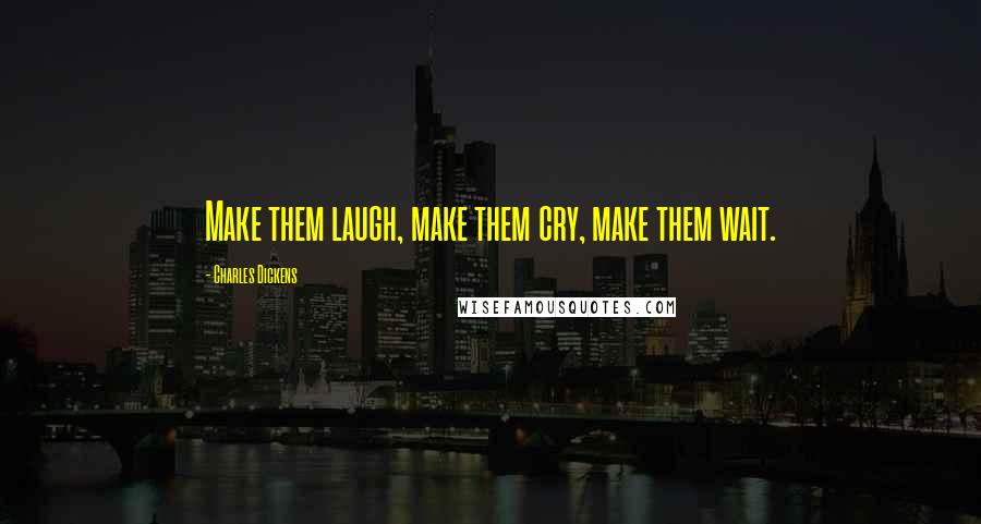 Charles Dickens Quotes: Make them laugh, make them cry, make them wait.