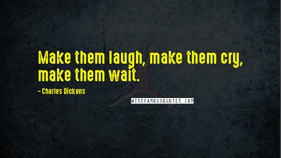 Charles Dickens Quotes: Make them laugh, make them cry, make them wait.