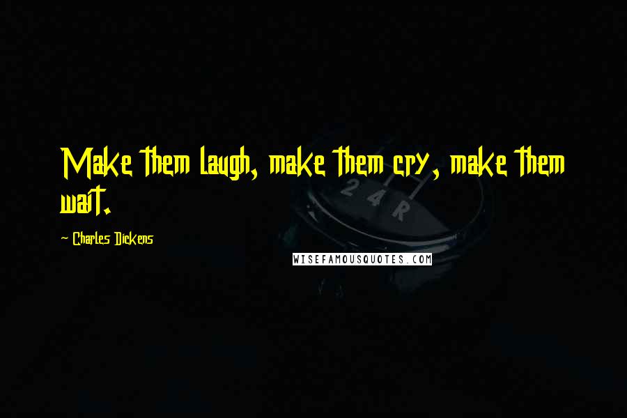 Charles Dickens Quotes: Make them laugh, make them cry, make them wait.