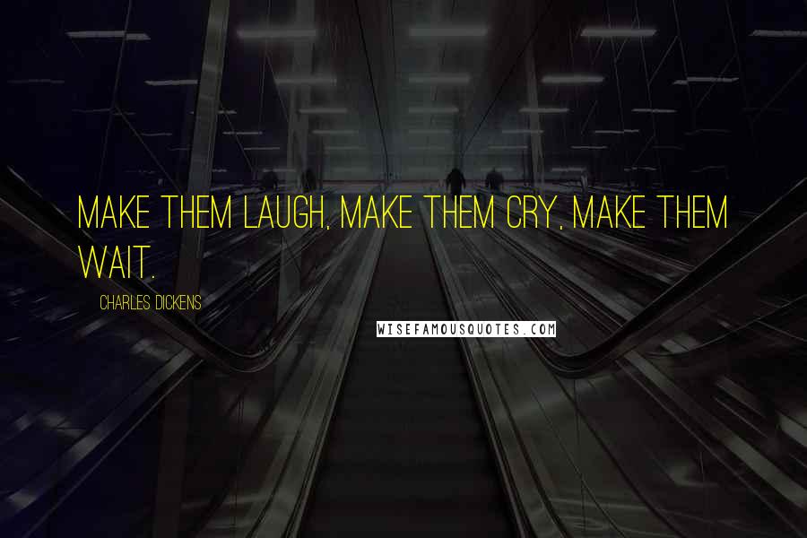 Charles Dickens Quotes: Make them laugh, make them cry, make them wait.